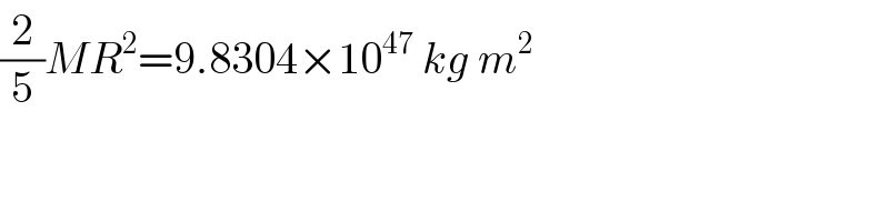(2/5)MR^2 =9.8304×10^(47)  kg m^2   