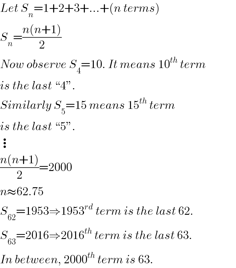 Let S_n =1+2+3+...+(n terms)  S_n =((n(n+1))/2)  Now observe S_4 =10. It means 10^(th)  term  is the last “4”.  Similarly S_5 =15 means 15^(th)  term  is the last “5”.  ⋮  ((n(n+1))/2)=2000  n≈62.75  S_(62) =1953⇒1953^(rd)  term is the last 62.  S_(63) =2016⇒2016^(th)  term is the last 63.  In between, 2000^(th)  term is 63.  