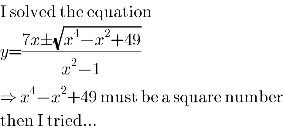 I solved the equation  y=((7x±(√(x^4 −x^2 +49)))/(x^2 −1))  ⇒ x^4 −x^2 +49 must be a square number  then I tried...  