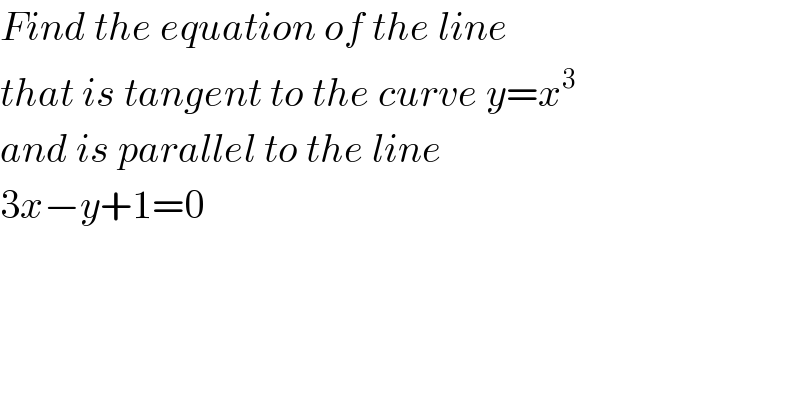Find the equation of the line  that is tangent to the curve y=x^3   and is parallel to the line  3x−y+1=0  