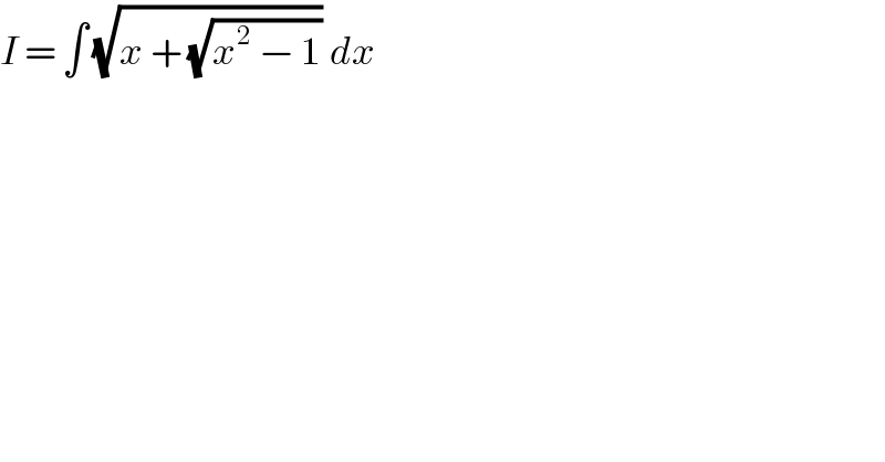 I = ∫ (√(x + (√(x^2  − 1)))) dx  