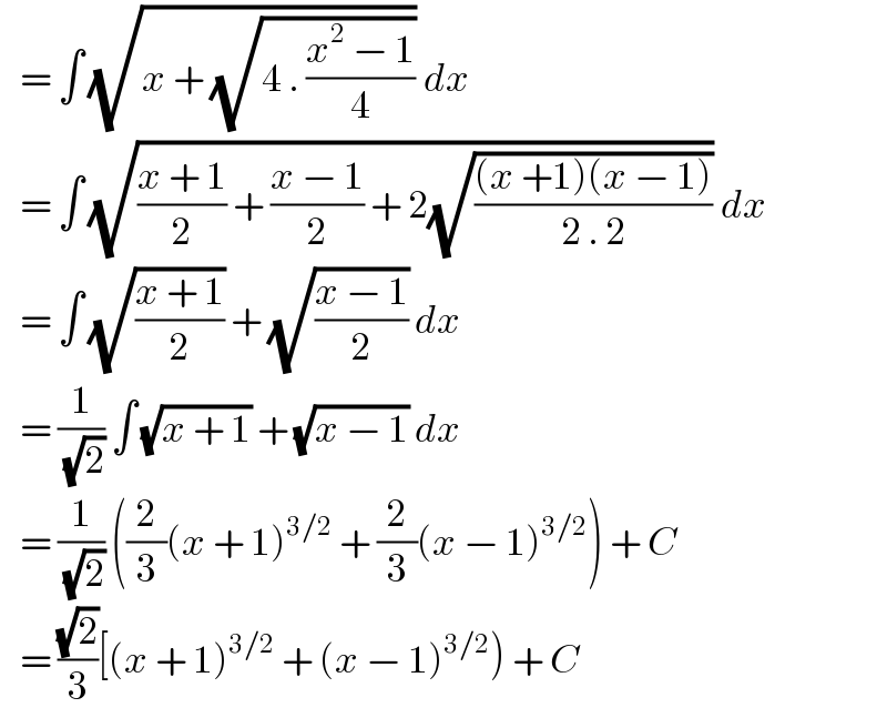    = ∫ (√(x + (√(4 . ((x^2  − 1)/4))))) dx     = ∫ (√(((x + 1)/2) + ((x − 1)/2) + 2(√(((x +1)(x − 1))/(2 . 2))))) dx     = ∫ (√((x + 1)/2)) + (√((x − 1)/2)) dx     = (1/(√2)) ∫ (√(x + 1)) + (√(x − 1)) dx     = (1/(√2)) ((2/3)(x + 1)^(3/2)  + (2/3)(x − 1)^(3/2) ) + C     = ((√2)/3)[(x + 1)^(3/2)  + (x − 1)^(3/2) ) + C  