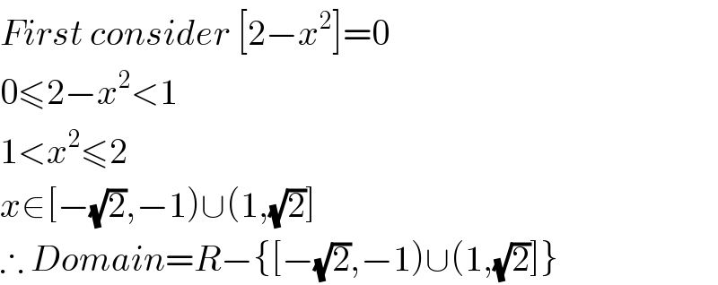 First consider [2−x^2 ]=0  0≤2−x^2 <1  1<x^2 ≤2  x∈[−(√2),−1)∪(1,(√2)]  ∴ Domain=R−{[−(√2),−1)∪(1,(√2)]}  