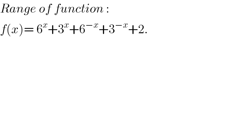 Range of function :  f(x)= 6^x +3^x +6^(−x) +3^(−x) +2.  