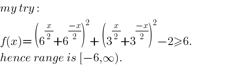 my try :  f(x)= (6^(x/2) +6^((−x)/2) )^2 + (3^(x/2) +3^((−x)/2) )^2 −2≥6.  hence range is [−6,∞).  