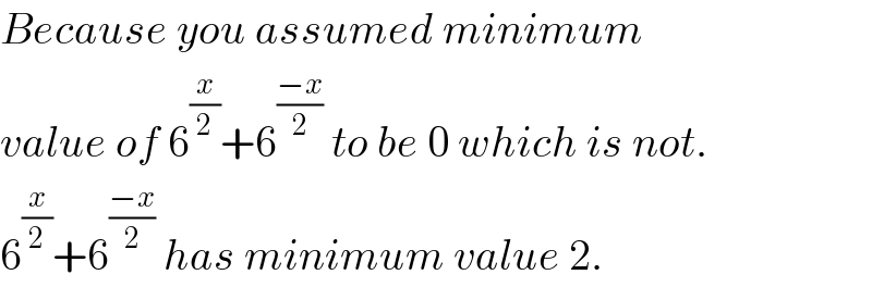 Because you assumed minimum  value of 6^(x/2) +6^((−x)/2)  to be 0 which is not.  6^(x/2) +6^((−x)/2)  has minimum value 2.  