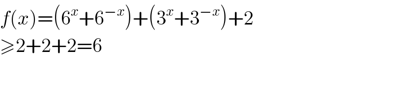 f(x)=(6^x +6^(−x) )+(3^x +3^(−x) )+2  ≥2+2+2=6  