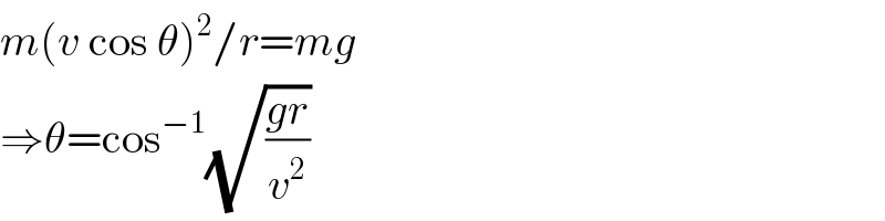 m(v cos θ)^2 /r=mg  ⇒θ=cos^(−1) (√((gr)/v^2 ))  