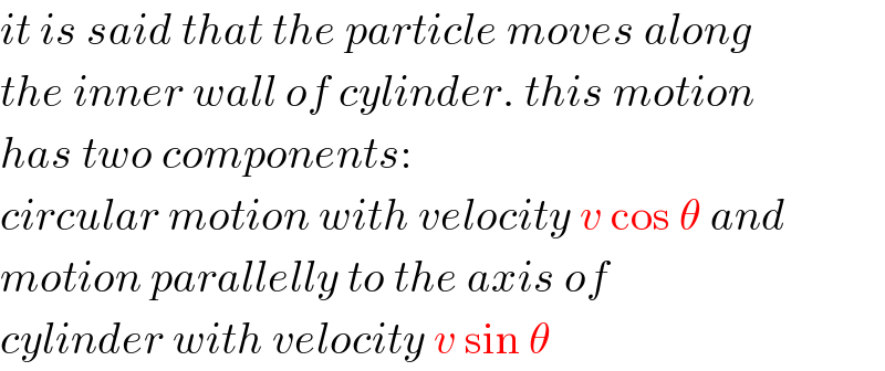 it is said that the particle moves along  the inner wall of cylinder. this motion  has two components:   circular motion with velocity v cos θ and  motion parallelly to the axis of  cylinder with velocity v sin θ  