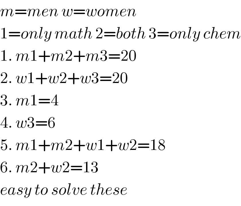 m=men w=women  1=only math 2=both 3=only chem  1. m1+m2+m3=20  2. w1+w2+w3=20  3. m1=4  4. w3=6  5. m1+m2+w1+w2=18  6. m2+w2=13  easy to solve these  