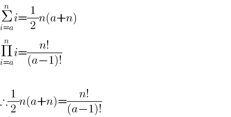 Σ_(i=a) ^n i=(1/2)n(a+n)  Π_(i=a) ^n i=((n!)/((a−1)!))    ∴(1/2)n(a+n)=((n!)/((a−1)!))  