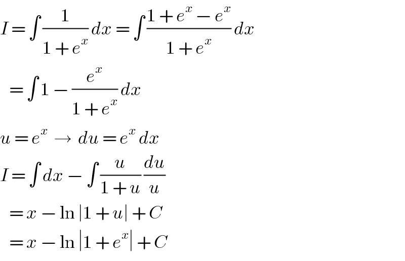 I = ∫ (1/(1 + e^x )) dx = ∫ ((1 + e^x  − e^x )/(1 + e^x )) dx     = ∫ 1 − (e^x /(1 + e^x )) dx  u = e^x   →  du = e^x  dx  I = ∫ dx − ∫ (u/(1 + u)) (du/u)     = x − ln ∣1 + u∣ + C     = x − ln ∣1 + e^x ∣ + C  