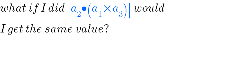 what if I did ∣a_2 •(a_1 ×a_3 )∣ would  I get the same value?  
