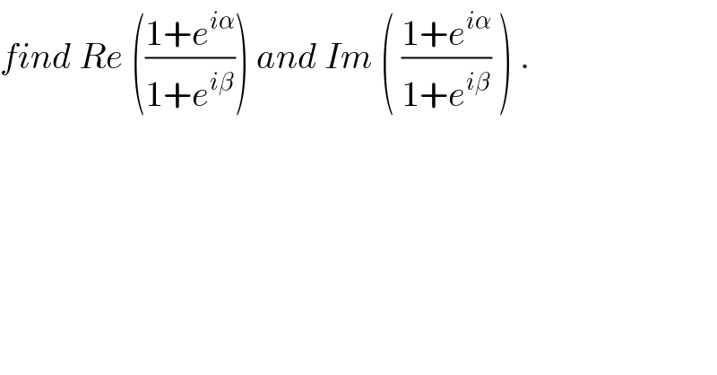find Re (((1+e^(iα) )/(1+e^(iβ) ))) and Im ( ((1+e^(iα) )/(1+e^(iβ) )) ) .  