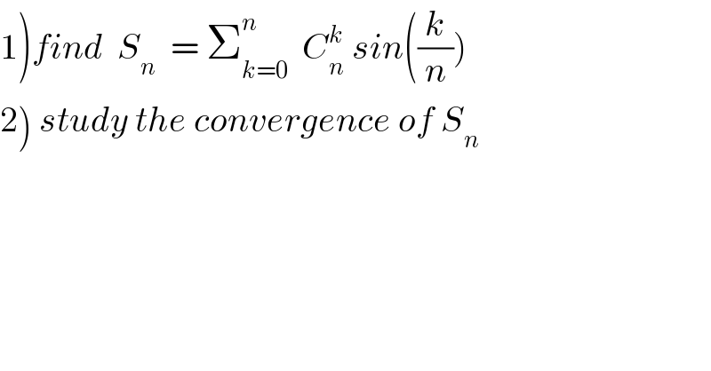 1)find  S_n   = Σ_(k=0) ^n   C_n ^k  sin((k/n))  2) study the convergence of S_n   