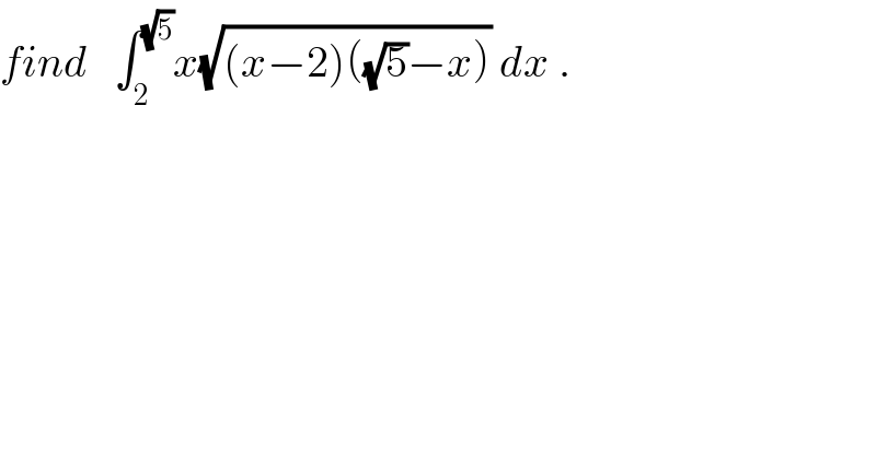 find   ∫_2 ^(√5) x(√((x−2)((√5)−x))) dx .  