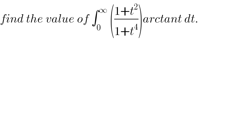 find the value of ∫_0 ^∞  (((1+t^2 )/(1+t^4 )))arctant dt.  