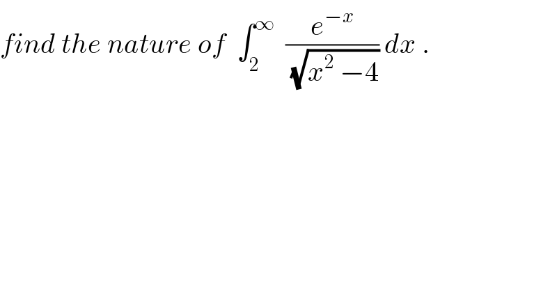 find the nature of  ∫_2 ^∞   (e^(−x) /(√(x^2  −4))) dx .  