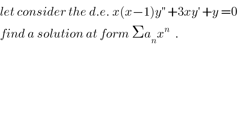 let consider the d.e. x(x−1)y^(′′)  +3xy^′  +y =0  find a solution at form Σa_n x^n   .  