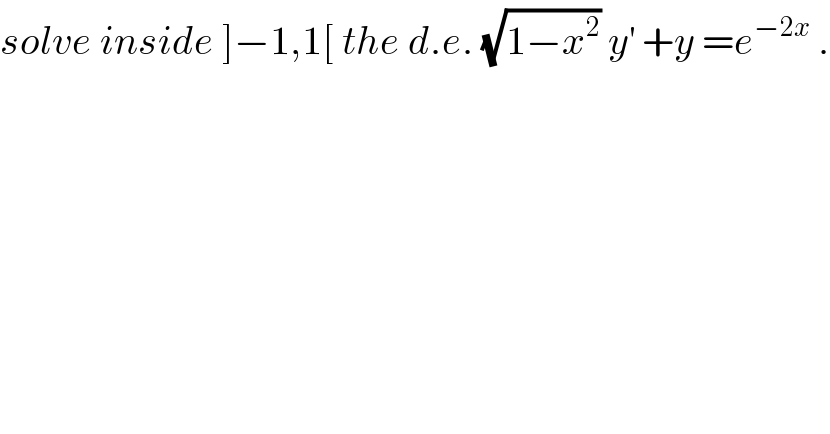 solve inside ]−1,1[ the d.e. (√(1−x^2 )) y^′  +y =e^(−2x)  .  