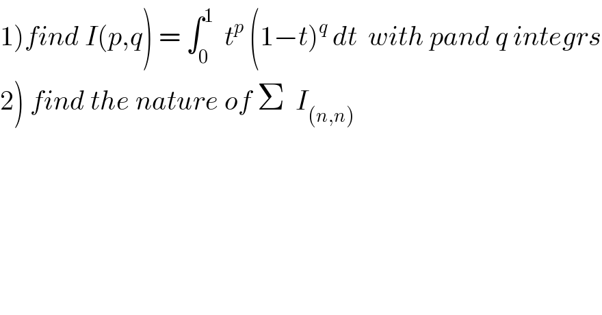1)find I(p,q) = ∫_0 ^1   t^p  (1−t)^q  dt  with pand q integrs  2) find the nature of Σ  I_((n,n))   