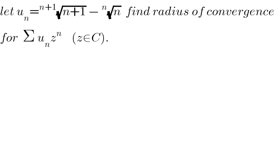 let u_n =^(n+1) (√(n+1)) −^n (√n)  find radius of convergence   for  Σ u_n z^n     (z∈C).  