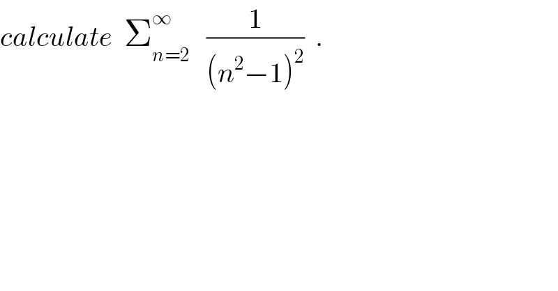 calculate  Σ_(n=2) ^∞    (1/((n^2 −1)^2 ))  .  