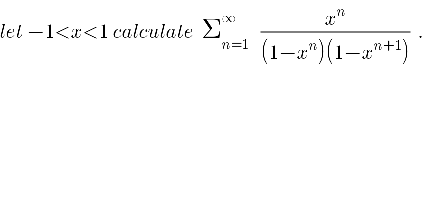 let −1<x<1 calculate  Σ_(n=1) ^∞    (x^n /((1−x^n )(1−x^(n+1) )))  .  