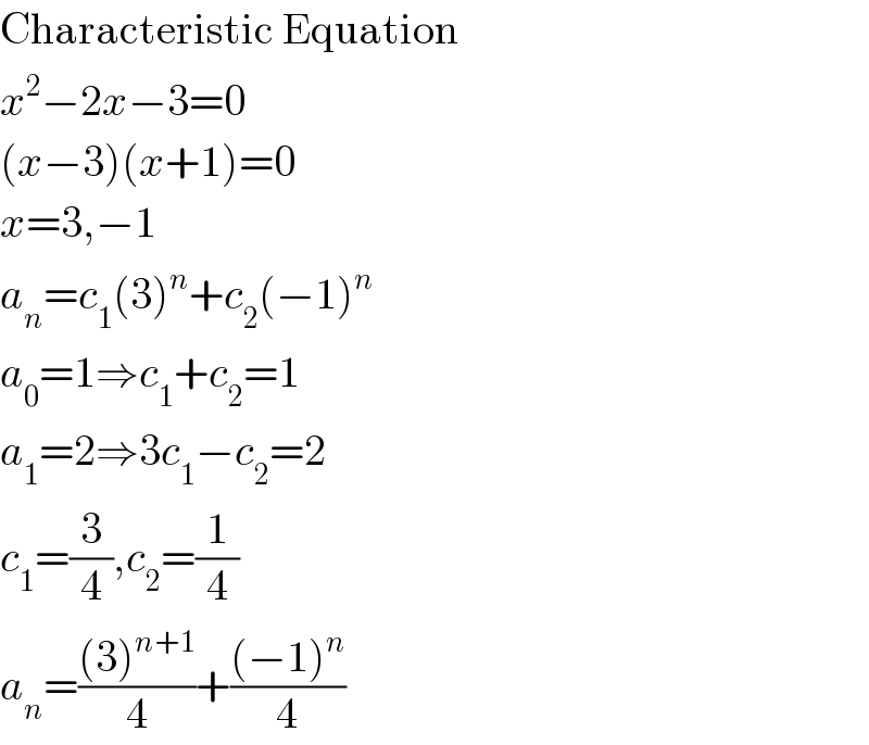Characteristic Equation  x^2 −2x−3=0  (x−3)(x+1)=0  x=3,−1  a_n =c_1 (3)^n +c_2 (−1)^n   a_0 =1⇒c_1 +c_2 =1  a_1 =2⇒3c_1 −c_2 =2  c_1 =(3/4),c_2 =(1/4)  a_n =(((3)^(n+1) )/4)+(((−1)^n )/4)  