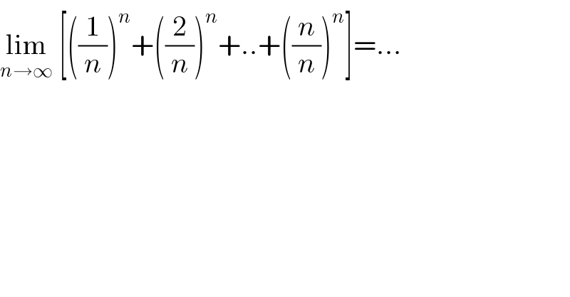 lim_(n→∞)  [((1/n))^n +((2/n))^n +..+((n/n))^n ]=...  