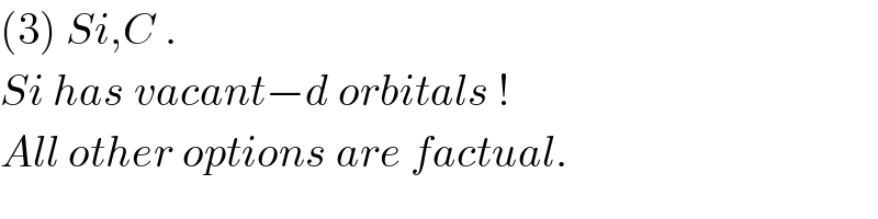 (3) Si,C .  Si has vacant−d orbitals !  All other options are factual.  