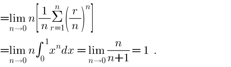 =lim_(n→0)  n[(1/n)Σ_(r=1) ^n ((r/n))^n ]  =lim_(n→0)  n∫_0 ^(  1) x^n dx = lim_(n→0)  (n/(n+1)) = 1  .  