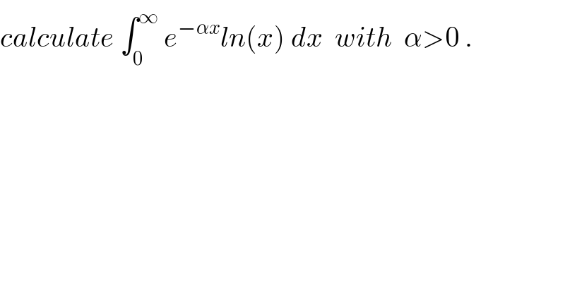 calculate ∫_0 ^∞  e^(−αx) ln(x) dx  with  α>0 .  