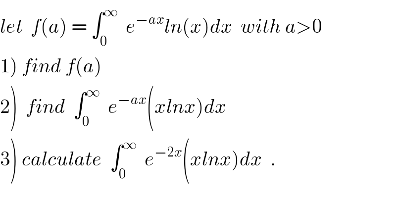 let  f(a) = ∫_0 ^∞   e^(−ax) ln(x)dx  with a>0  1) find f(a)   2)  find  ∫_0 ^∞   e^(−ax) (xlnx)dx  3) calculate  ∫_0 ^∞   e^(−2x) (xlnx)dx  .  