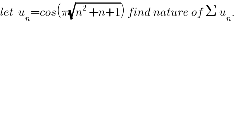 let  u_n =cos(π(√(n^2  +n+1))) find nature of Σ u_n .    