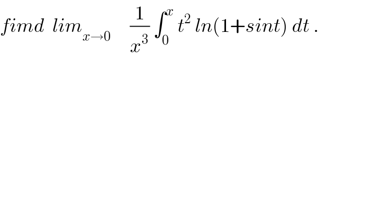 fimd  lim_(x→0)      (1/x^3 ) ∫_0 ^x  t^2  ln(1+sint) dt .  