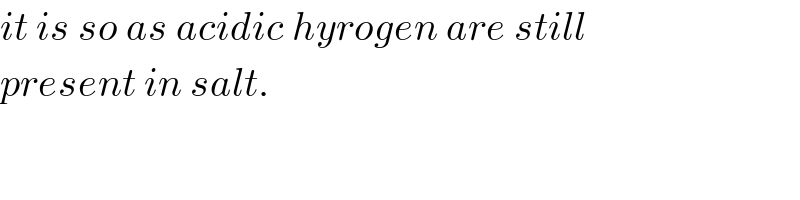 it is so as acidic hyrogen are still  present in salt.  