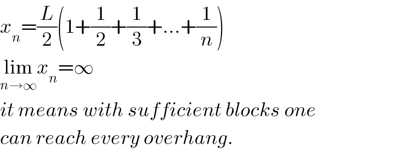 x_n =(L/2)(1+(1/2)+(1/3)+...+(1/n))  lim_(n→∞) x_n =∞  it means with sufficient blocks one  can reach every overhang.  