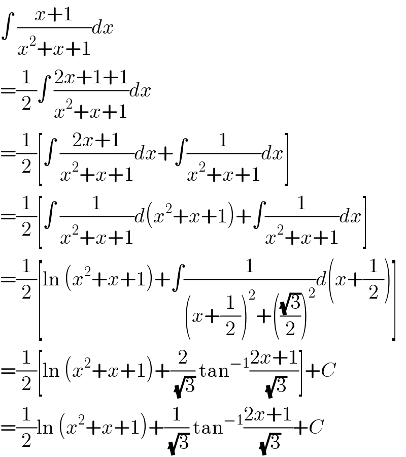 ∫ ((x+1)/(x^2 +x+1))dx  =(1/2)∫ ((2x+1+1)/(x^2 +x+1))dx  =(1/2)[∫ ((2x+1)/(x^2 +x+1))dx+∫(1/(x^2 +x+1))dx]  =(1/2)[∫ (1/(x^2 +x+1))d(x^2 +x+1)+∫(1/(x^2 +x+1))dx]  =(1/2)[ln (x^2 +x+1)+∫(1/((x+(1/2))^2 +(((√3)/2))^2 ))d(x+(1/2))]  =(1/2)[ln (x^2 +x+1)+(2/(√3)) tan^(−1) ((2x+1)/(√3))]+C  =(1/2)ln (x^2 +x+1)+(1/(√3)) tan^(−1) ((2x+1)/(√3))+C  