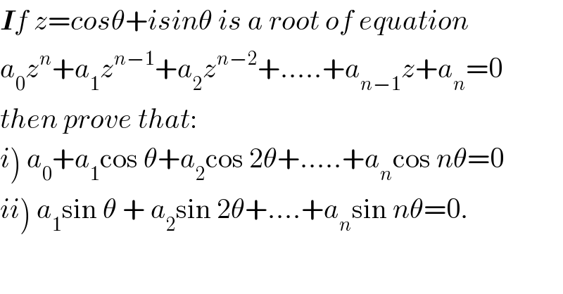 If z=cosθ+isinθ is a root of equation  a_0 z^n +a_1 z^(n−1) +a_2 z^(n−2) +.....+a_(n−1) z+a_n =0  then prove that:  i) a_0 +a_1 cos θ+a_2 cos 2θ+.....+a_n cos nθ=0  ii) a_1 sin θ + a_2 sin 2θ+....+a_n sin nθ=0.  