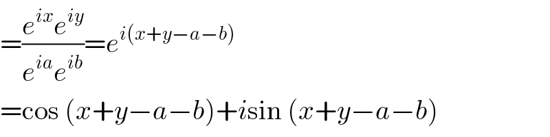 =((e^(ix) e^(iy) )/(e^(ia) e^(ib) ))=e^(i(x+y−a−b))   =cos (x+y−a−b)+isin (x+y−a−b)  