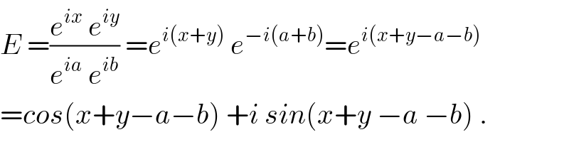 E =((e^(ix)  e^(iy) )/(e^(ia)  e^(ib) )) =e^(i(x+y))  e^(−i(a+b)) =e^(i(x+y−a−b))   =cos(x+y−a−b) +i sin(x+y −a −b) .  
