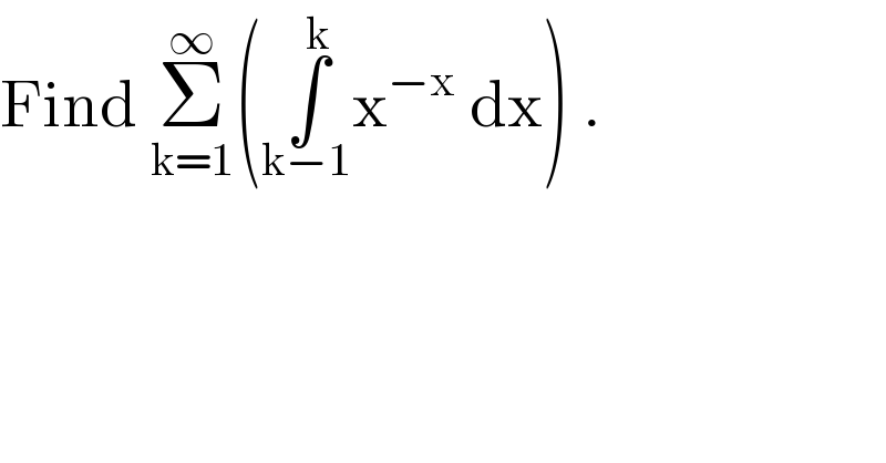 Find Σ_(k=1) ^∞ (∫_(k−1) ^k x^(−x)  dx) .    