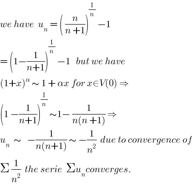 we have  u_n  = ( (n/(n +1)))^(1/n)  −1  = (1−(1/(n+1)))^(1/n)  −1   but we have   (1+x)^α  ∼ 1 + αx for x∈V(0) ⇒  (1 −(1/(n+1)))^(1/n)  ∼1− (1/(n(n +1))) ⇒  u_n   ∼   −(1/(n(n+1))) ∼ −(1/n^2 )  due to convergence of  Σ (1/n^2 )  the serie  Σu_n converges.  