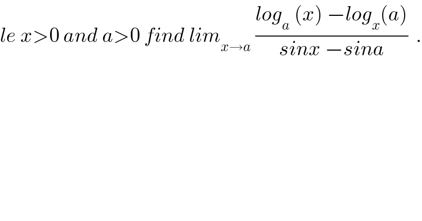 le x>0 and a>0 find lim_(x→a)  ((log_a  (x) −log_x (a))/(sinx −sina))  .  