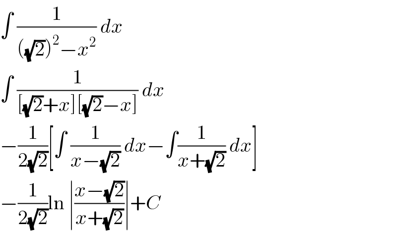 ∫ (1/(((√2))^2 −x^2 )) dx  ∫ (1/([(√2)+x][(√2)−x])) dx  −(1/(2(√2)))[∫ (1/(x−(√2))) dx−∫(1/(x+(√2))) dx]  −(1/(2(√2)))ln ∣((x−(√2))/(x+(√2)))∣+C  