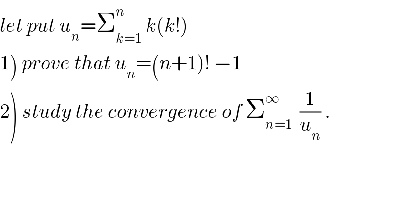 let put u_n =Σ_(k=1) ^n  k(k!)  1) prove that u_n =(n+1)! −1  2) study the convergence of Σ_(n=1) ^∞   (1/u_n ) .  