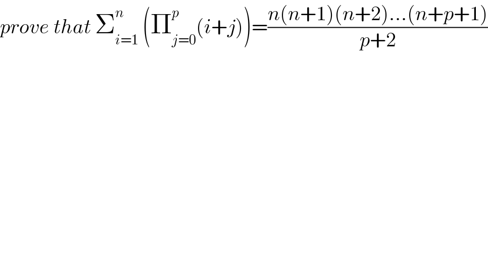prove that Σ_(i=1) ^n  (Π_(j=0) ^p (i+j))=((n(n+1)(n+2)...(n+p+1))/(p+2))  