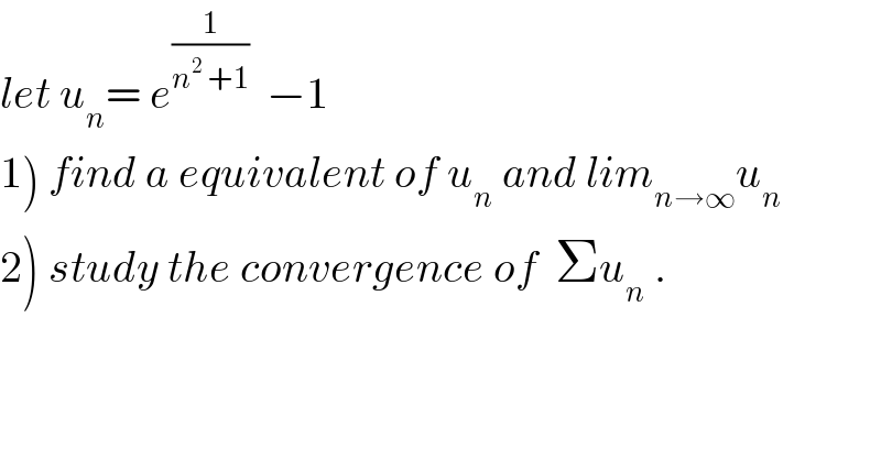 let u_n = e^(1/(n^2  +1))   −1  1) find a equivalent of u_n  and lim_(n→∞) u_n   2) study the convergence of  Σu_n  .  