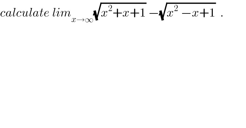 calculate lim_(x→∞) (√(x^2 +x+1)) −(√(x^2  −x+1))  .  